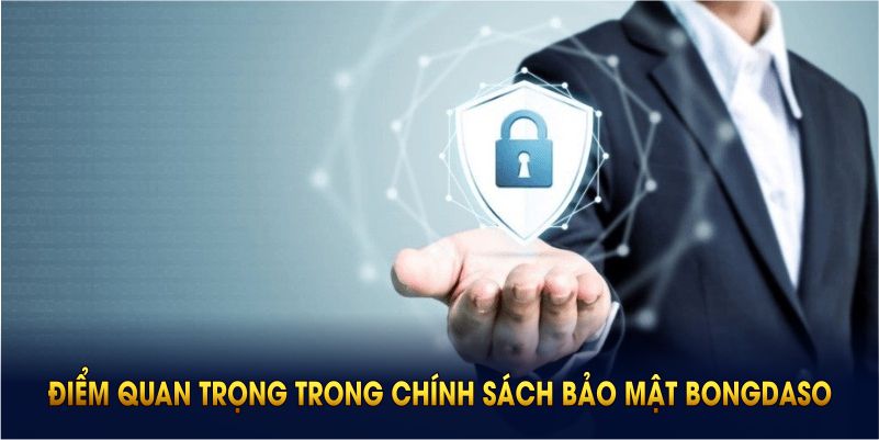 Các điểm quan trọng trong chính sách bảo mật BONGDASO bạn cần biết rõ
